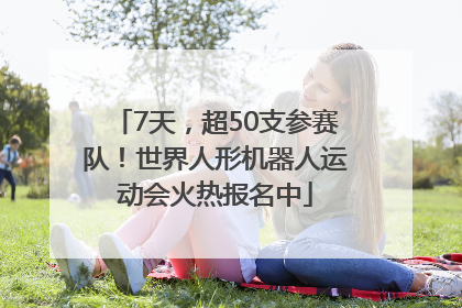 7天，超50支参赛队！世界人形机器人运动会火热报名中