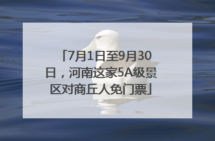 7月1日至9月30日，河南这家5A级景区对商丘人免门票