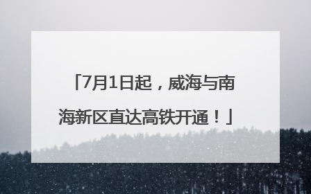 7月1日起，威海与南海新区直达高铁开通！