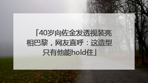 40岁向佐金发透视装亮相巴黎，网友直呼：这造型只有他能hold住