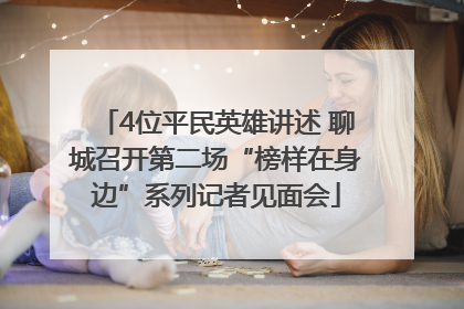 4位平民英雄讲述 聊城召开第二场“榜样在身边”系列记者见面会