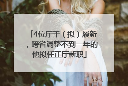 4位厅干（拟）履新，跨省调整不到一年的他拟任正厅新职