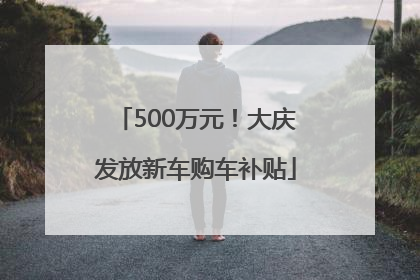 500万元！大庆发放新车购车补贴