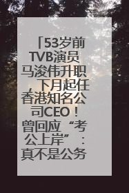 53岁前TVB演员马浚伟升职，下月起任香港知名公司CEO！曾回应“考公上岸”：真不是公务员