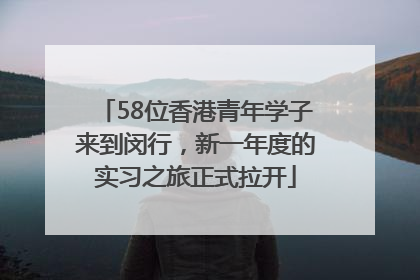 58位香港青年学子来到闵行，新一年度的实习之旅正式拉开