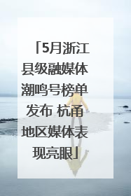 5月浙江县级融媒体潮鸣号榜单发布 杭甬地区媒体表现亮眼