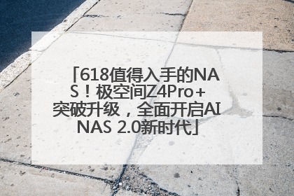 618值得入手的NAS！极空间Z4Pro+突破升级，全面开启AINAS 2.0新时代