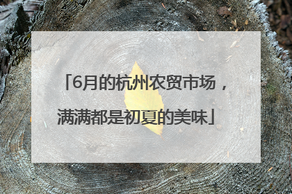 6月的杭州农贸市场，满满都是初夏的美味