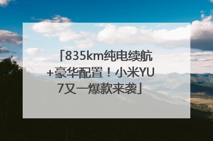 835km纯电续航+豪华配置！小米YU7又一爆款来袭