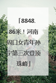 8848.86米！河南周口女青年孙宁第三次登顶珠峰