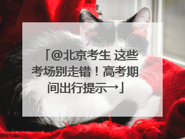 @北京考生 这些考场别走错！高考期间出行提示→