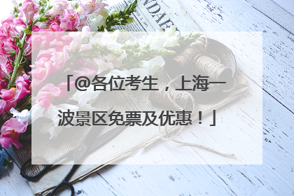 @各位考生，上海一波景区免票及优惠！
