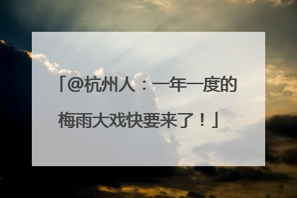 @杭州人：一年一度的梅雨大戏快要来了！