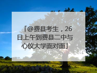 @费县考生，26日上午到费县二中与心仪大学面对面