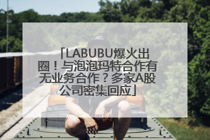 LABUBU爆火出圈！与泡泡玛特合作有无业务合作？多家A股公司密集回应