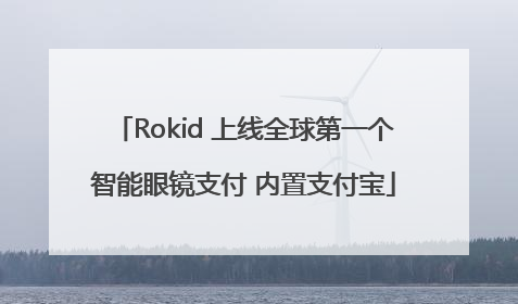 Rokid 上线全球第一个智能眼镜支付 内置支付宝