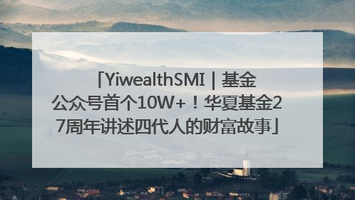 YiwealthSMI｜基金公众号首个10W+！华夏基金27周年讲述四代人的财富故事